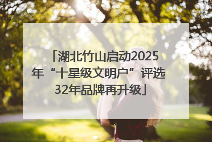 湖北竹山启动2025年“十星级文明户”评选 32年品牌再升级