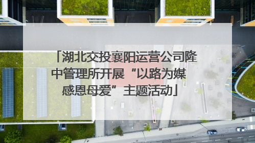 湖北交投襄阳运营公司隆中管理所开展“以路为媒 感恩母爱”主题活动