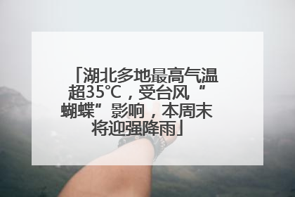 湖北多地最高气温超35℃，受台风“蝴蝶”影响，本周末将迎强降雨