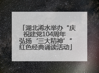 湖北浠水举办“庆祝建党104周年 弘扬‘三大精神’”红色经典诵读活动