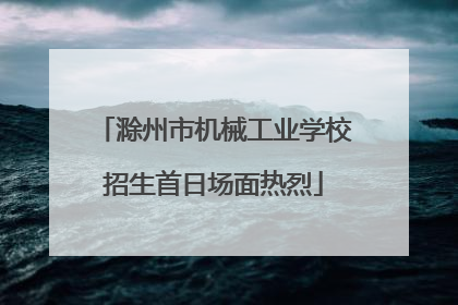 滁州市机械工业学校招生首日场面热烈