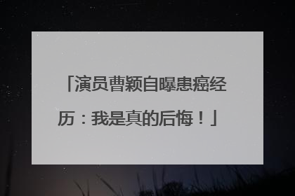 演员曹颖自曝患癌经历：我是真的后悔！