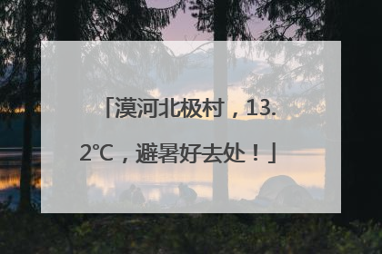 漠河北极村，13.2℃，避暑好去处！