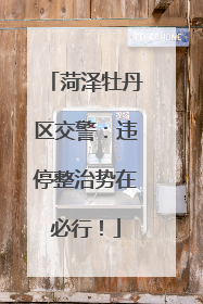 菏泽牡丹区交警：违停整治势在必行！