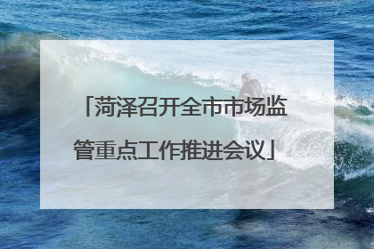 菏泽召开全市市场监管重点工作推进会议