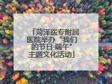菏泽医专附属医院举办“我们的节日·端午”主题文化活动
