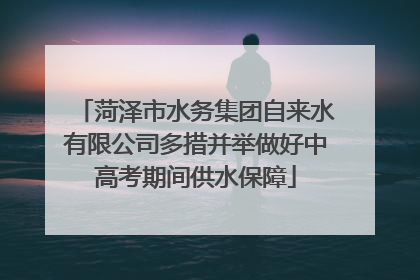 菏泽市水务集团自来水有限公司多措并举做好中高考期间供水保障