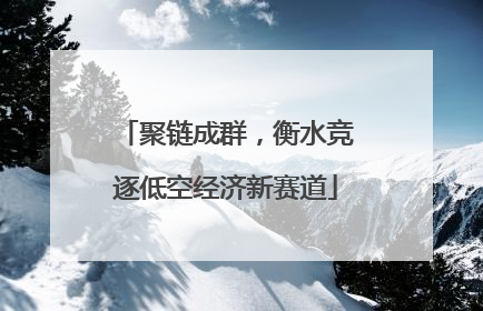 聚链成群，衡水竞逐低空经济新赛道