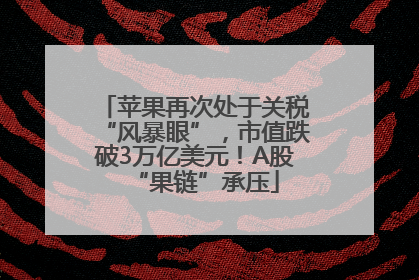 苹果再次处于关税“风暴眼”，市值跌破3万亿美元！A股“果链”承压