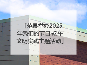范县举办2025年我们的节日·端午文明实践主题活动