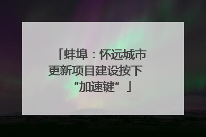 蚌埠：怀远城市更新项目建设按下“加速键”