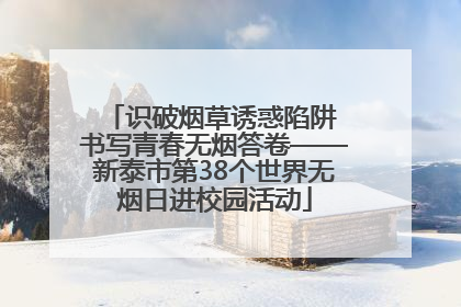 识破烟草诱惑陷阱 书写青春无烟答卷——新泰市第38个世界无烟日进校园活动