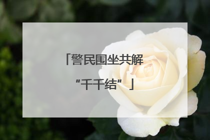 警民围坐共解“千千结”