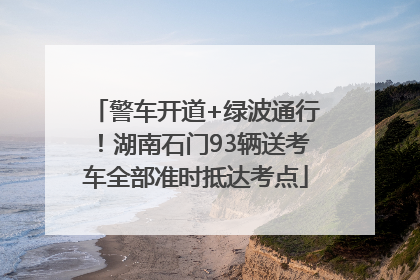 警车开道+绿波通行！湖南石门93辆送考车全部准时抵达考点