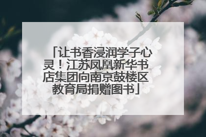 让书香浸润学子心灵！江苏凤凰新华书店集团向南京鼓楼区教育局捐赠图书