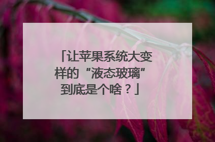 让苹果系统大变样的“液态玻璃”到底是个啥？