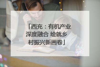 西充：有机产业深度融合 绘就乡村振兴新画卷