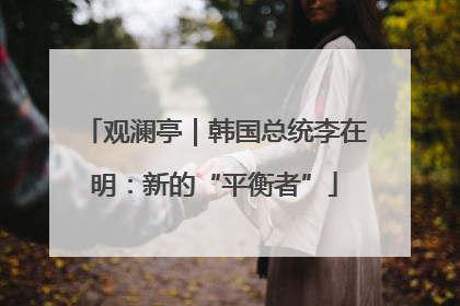 观澜亭｜韩国总统李在明：新的“平衡者”