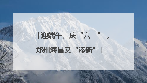 迎端午、庆“六一”，郑州海昌又“添新”