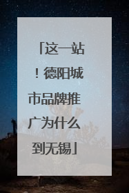 这一站！德阳城市品牌推广为什么到无锡