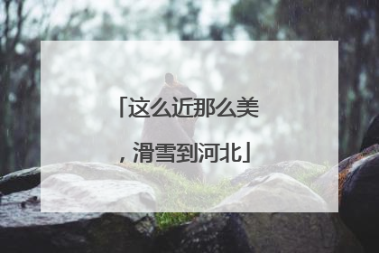 这么近那么美，滑雪到河北