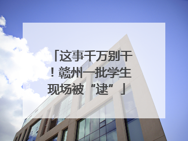 这事千万别干！赣州一批学生现场被“逮”