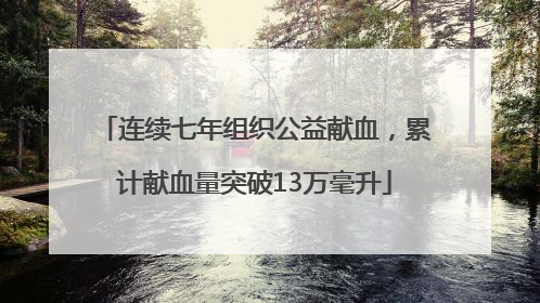连续七年组织公益献血，累计献血量突破13万毫升