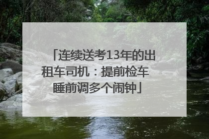 连续送考13年的出租车司机：提前检车 睡前调多个闹钟