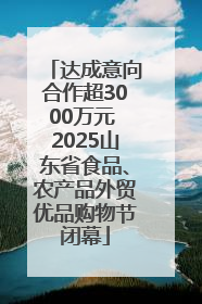 达成意向合作超3000万元 2025山东省食品、农产品外贸优品购物节闭幕
