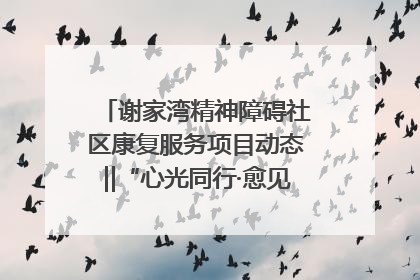 谢家湾精神障碍社区康复服务项目动态‖“心光同行·愈见美好——公益讲堂与健康义诊”活动