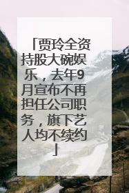 贾玲全资持股大碗娱乐，去年9月宣布不再担任公司职务，旗下艺人均不续约