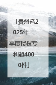 贵州省2025年一季度授权专利超4000件