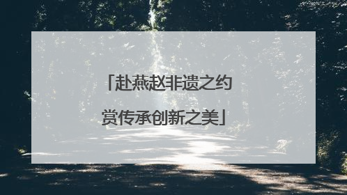 赴燕赵非遗之约 赏传承创新之美