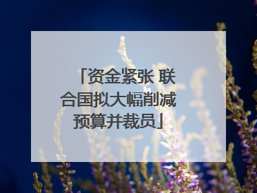 资金紧张 联合国拟大幅削减预算并裁员