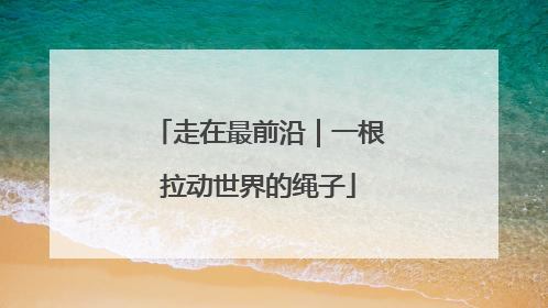 走在最前沿｜一根拉动世界的绳子
