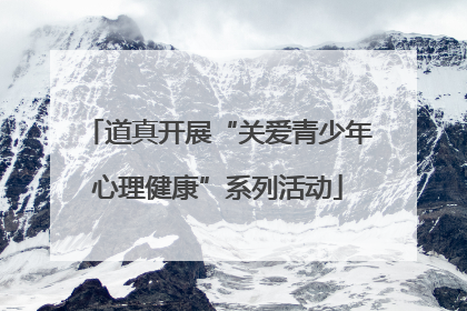 道真开展“关爱青少年心理健康”系列活动