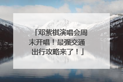 邓紫棋演唱会周末开唱！最强交通出行攻略来了！