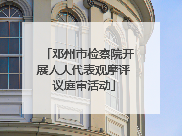 邓州市检察院开展人大代表观摩评议庭审活动