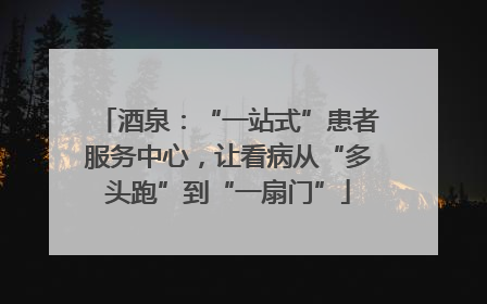 酒泉：“一站式”患者服务中心，让看病从“多头跑”到“一扇门”