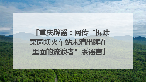重庆辟谣：网传“拆除菜园坝火车站未清出睡在里面的流浪者”系谣言