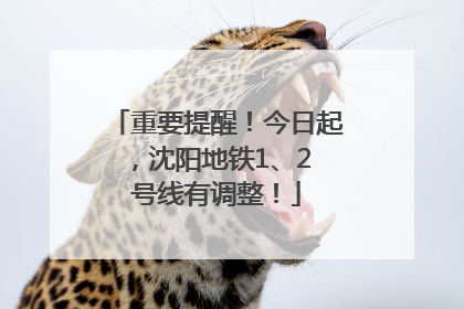 重要提醒！今日起，沈阳地铁1、2 号线有调整！