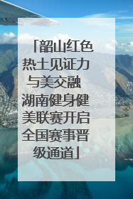 韶山红色热土见证力与美交融 湖南健身健美联赛开启全国赛事晋级通道