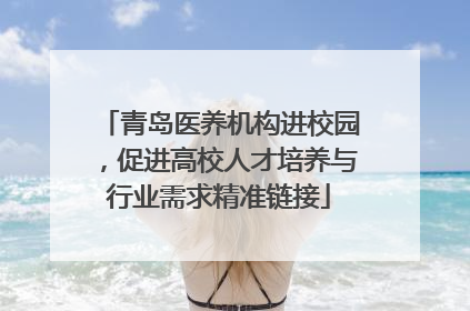 青岛医养机构进校园，促进高校人才培养与行业需求精准链接