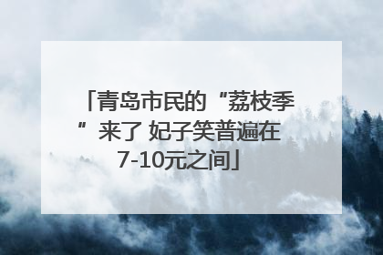 青岛市民的“荔枝季”来了 妃子笑普遍在7-10元之间