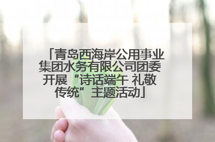 青岛西海岸公用事业集团水务有限公司团委开展“诗话端午 礼敬传统”主题活动
