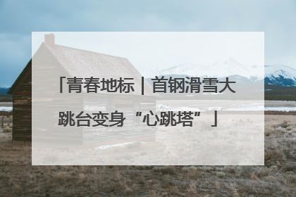 青春地标｜首钢滑雪大跳台变身“心跳塔”