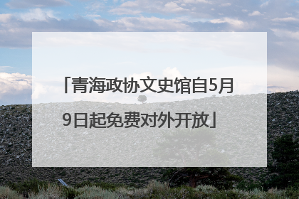 青海政协文史馆自5月9日起免费对外开放