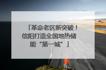 革命老区新突破！信阳打造全国地热储能“第一城”