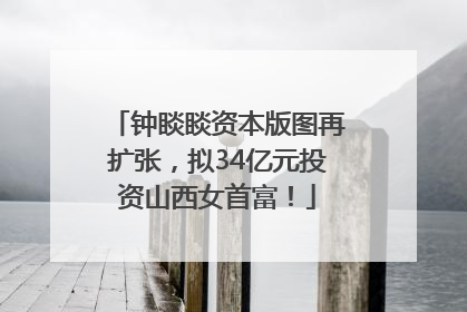 钟睒睒资本版图再扩张，拟34亿元投资山西女首富！