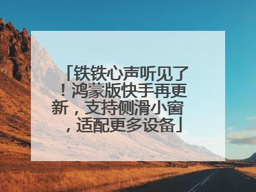 铁铁心声听见了！鸿蒙版快手再更新，支持侧滑小窗，适配更多设备